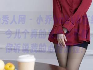 Xiuren秀人网 – 小乔babyb在线：穿上高跟鞋，今儿个真的有点儿不稳，图片向你诉说我的心路历程！