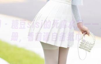 秀人网 – 糖豆sisi的死库水局——免费图册，看前请自备纸巾！