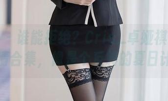 语画界 – 谁能拒绝？Cris_卓娅祺的死库水高清合集，像是个反转的夏日计划。